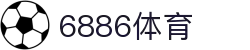 6886体育 - 全网最生动的体育赛事新闻资讯平台