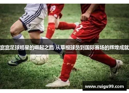 宽宽足球明星的崛起之路 从草根球员到国际赛场的辉煌成就