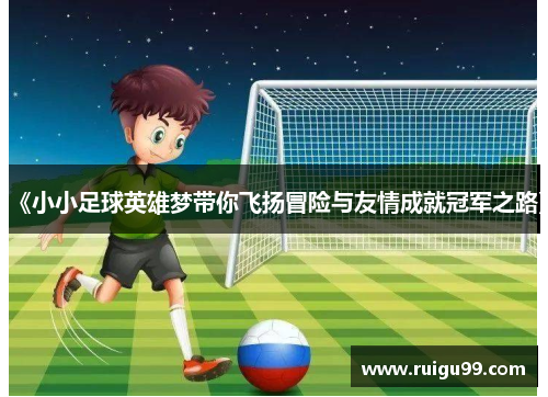 《小小足球英雄梦带你飞扬冒险与友情成就冠军之路》