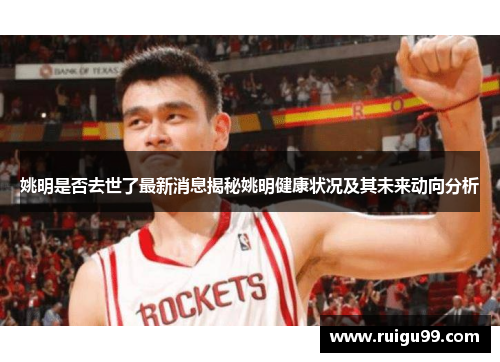 姚明是否去世了最新消息揭秘姚明健康状况及其未来动向分析