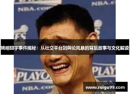 姚明囧字事件揭秘：从社交平台到舆论风暴的背后故事与文化解读