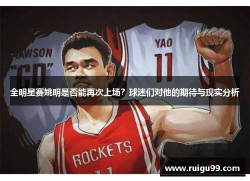 全明星赛姚明是否能再次上场？球迷们对他的期待与现实分析