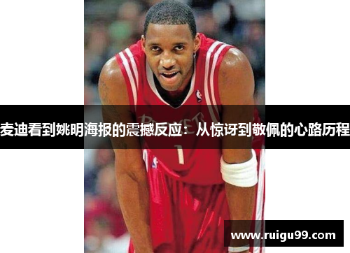 麦迪看到姚明海报的震撼反应：从惊讶到敬佩的心路历程