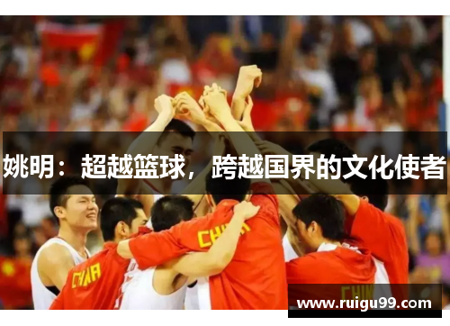 姚明：超越篮球，跨越国界的文化使者