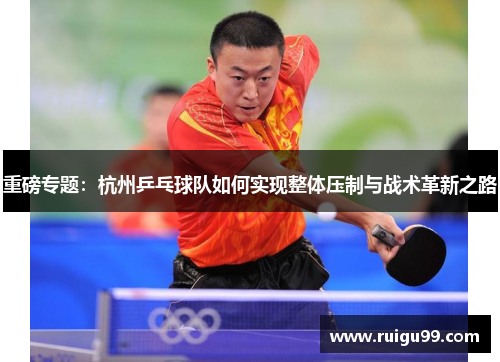 重磅专题：杭州乒乓球队如何实现整体压制与战术革新之路