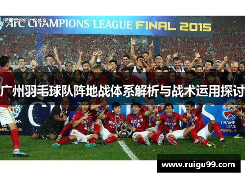 广州羽毛球队阵地战体系解析与战术运用探讨