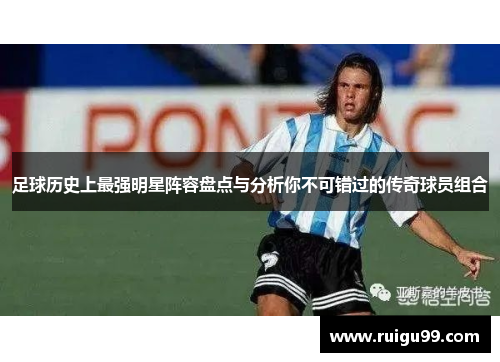 足球历史上最强明星阵容盘点与分析你不可错过的传奇球员组合