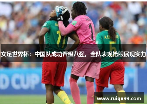 女足世界杯：中国队成功晋级八强，全队表现抢眼展现实力