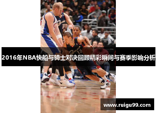 2016年NBA快船与骑士对决回顾精彩瞬间与赛季影响分析