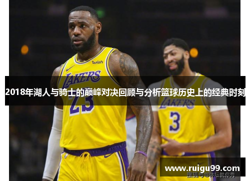 2018年湖人与骑士的巅峰对决回顾与分析篮球历史上的经典时刻