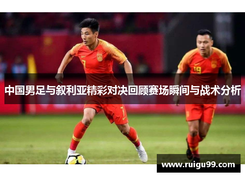 中国男足与叙利亚精彩对决回顾赛场瞬间与战术分析