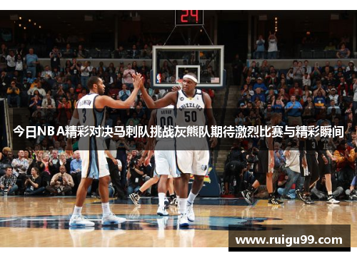 今日NBA精彩对决马刺队挑战灰熊队期待激烈比赛与精彩瞬间