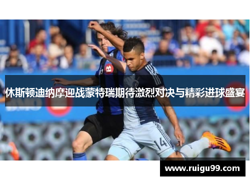 休斯顿迪纳摩迎战蒙特瑞期待激烈对决与精彩进球盛宴