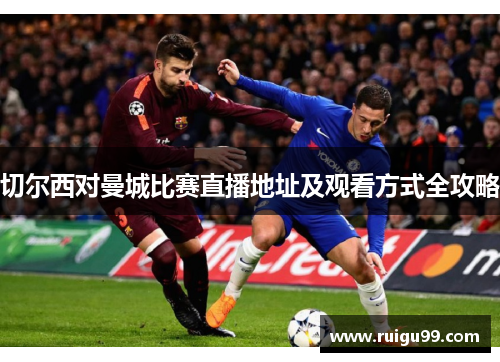切尔西对曼城比赛直播地址及观看方式全攻略
