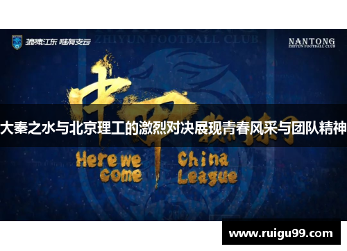 大秦之水与北京理工的激烈对决展现青春风采与团队精神
