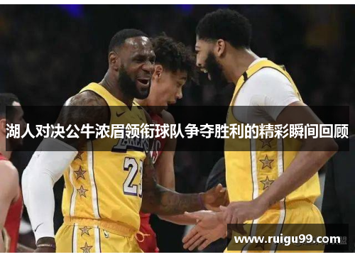 湖人对决公牛浓眉领衔球队争夺胜利的精彩瞬间回顾